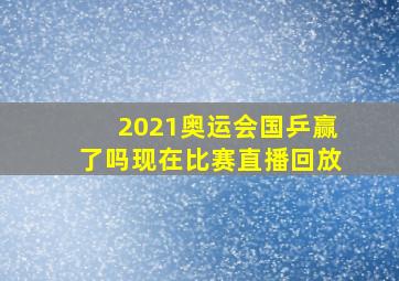 2021奥运会国乒赢了吗现在比赛直播回放