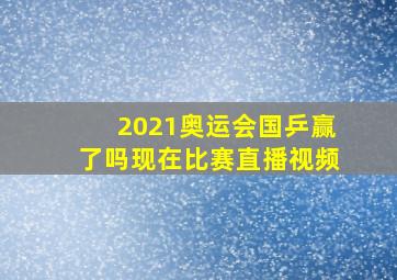 2021奥运会国乒赢了吗现在比赛直播视频