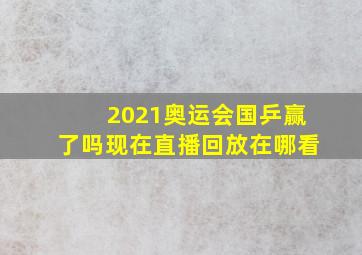 2021奥运会国乒赢了吗现在直播回放在哪看