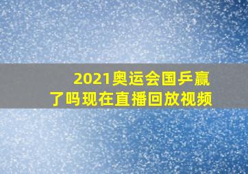 2021奥运会国乒赢了吗现在直播回放视频