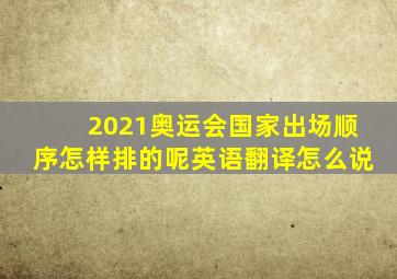 2021奥运会国家出场顺序怎样排的呢英语翻译怎么说