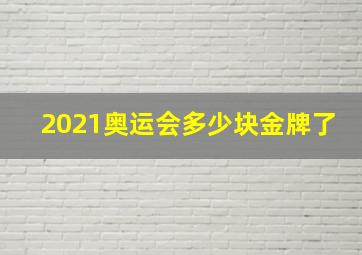 2021奥运会多少块金牌了