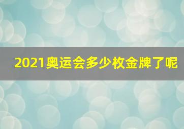 2021奥运会多少枚金牌了呢