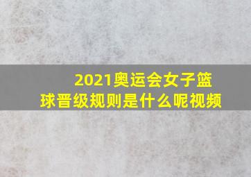 2021奥运会女子篮球晋级规则是什么呢视频