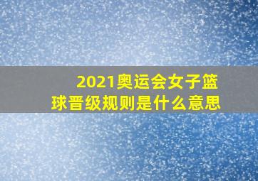 2021奥运会女子篮球晋级规则是什么意思