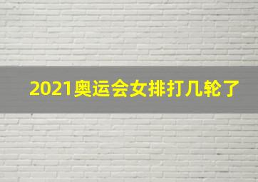 2021奥运会女排打几轮了