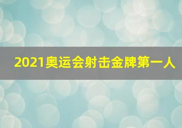 2021奥运会射击金牌第一人