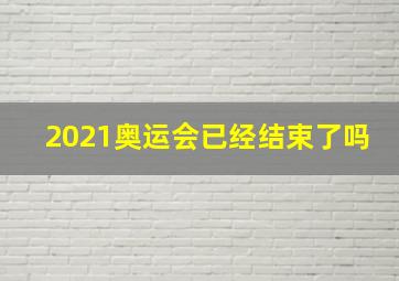 2021奥运会已经结束了吗