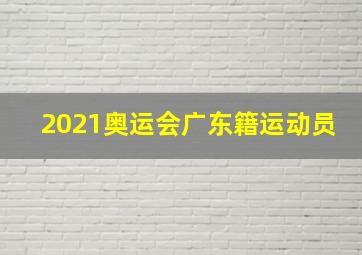 2021奥运会广东籍运动员