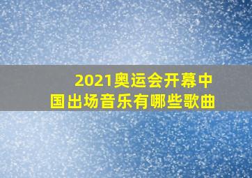 2021奥运会开幕中国出场音乐有哪些歌曲