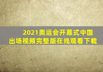 2021奥运会开幕式中国出场视频完整版在线观看下载