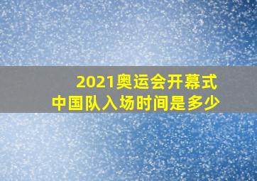 2021奥运会开幕式中国队入场时间是多少