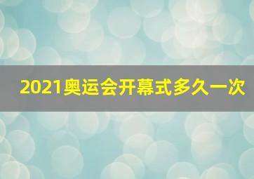 2021奥运会开幕式多久一次