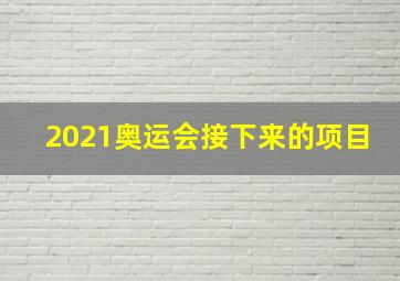 2021奥运会接下来的项目