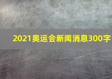 2021奥运会新闻消息300字