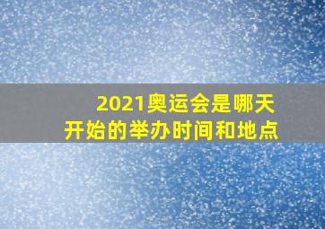 2021奥运会是哪天开始的举办时间和地点