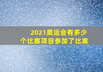 2021奥运会有多少个比赛项目参加了比赛