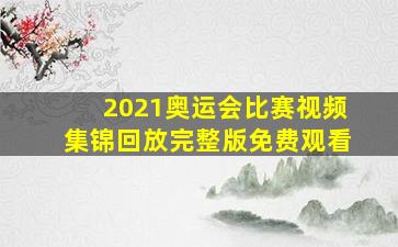 2021奥运会比赛视频集锦回放完整版免费观看