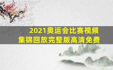 2021奥运会比赛视频集锦回放完整版高清免费