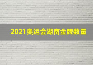 2021奥运会湖南金牌数量