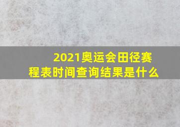 2021奥运会田径赛程表时间查询结果是什么