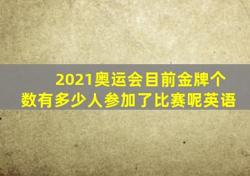 2021奥运会目前金牌个数有多少人参加了比赛呢英语