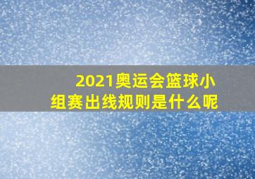 2021奥运会篮球小组赛出线规则是什么呢