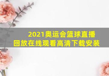 2021奥运会篮球直播回放在线观看高清下载安装