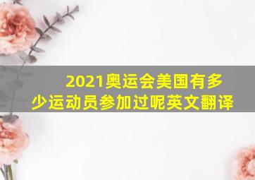 2021奥运会美国有多少运动员参加过呢英文翻译