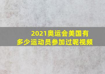 2021奥运会美国有多少运动员参加过呢视频