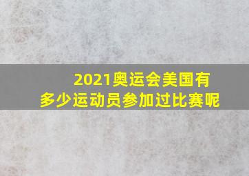 2021奥运会美国有多少运动员参加过比赛呢