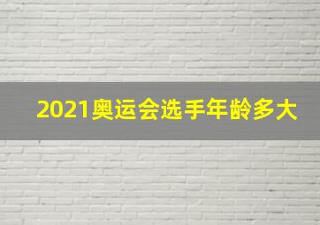 2021奥运会选手年龄多大