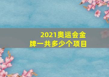 2021奥运会金牌一共多少个项目