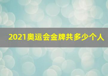 2021奥运会金牌共多少个人