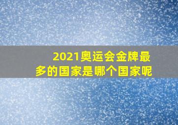 2021奥运会金牌最多的国家是哪个国家呢