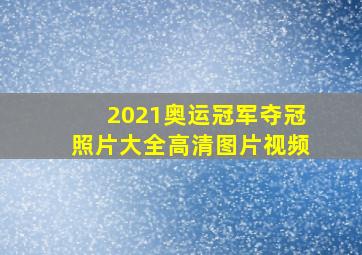 2021奥运冠军夺冠照片大全高清图片视频