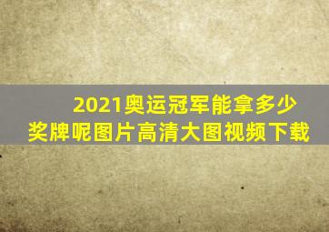 2021奥运冠军能拿多少奖牌呢图片高清大图视频下载