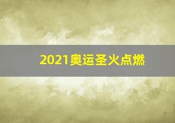 2021奥运圣火点燃