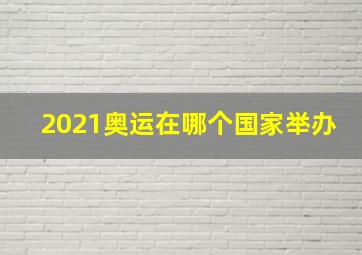 2021奥运在哪个国家举办