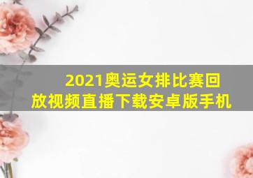 2021奥运女排比赛回放视频直播下载安卓版手机