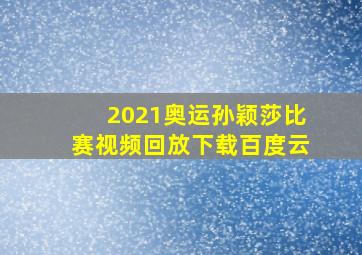 2021奥运孙颖莎比赛视频回放下载百度云