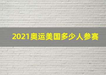 2021奥运美国多少人参赛