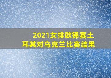 2021女排欧锦赛土耳其对乌克兰比赛结果