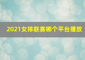 2021女排联赛哪个平台播放