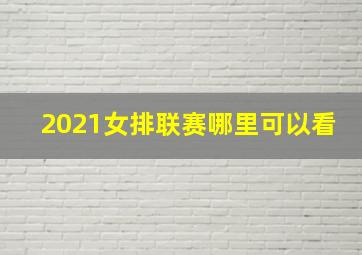 2021女排联赛哪里可以看