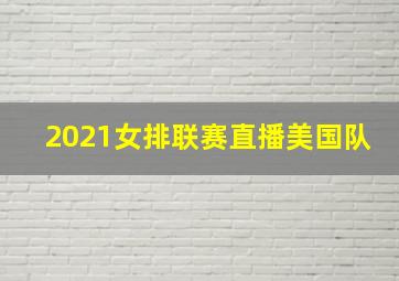 2021女排联赛直播美国队