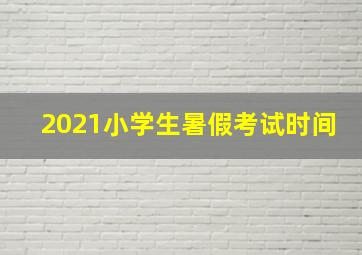 2021小学生暑假考试时间