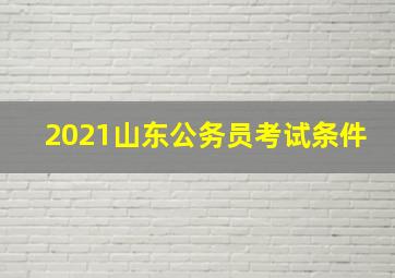 2021山东公务员考试条件