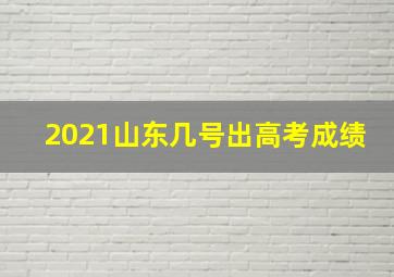 2021山东几号出高考成绩