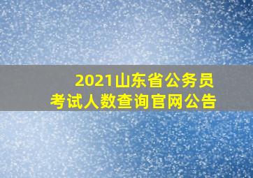 2021山东省公务员考试人数查询官网公告